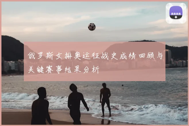 俄罗斯女排奥运征战史成绩回顾与关键赛事结果分析