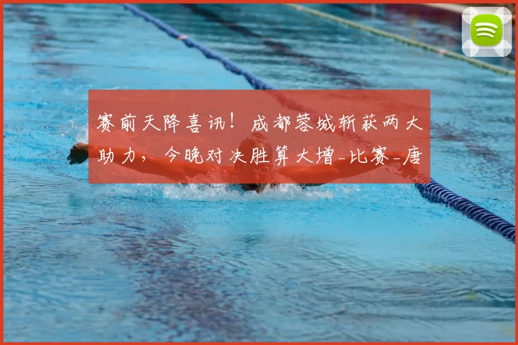 赛前天降喜讯！成都蓉城斩获两大助力，今晚对决胜算大增_比赛_唐创_茹萨