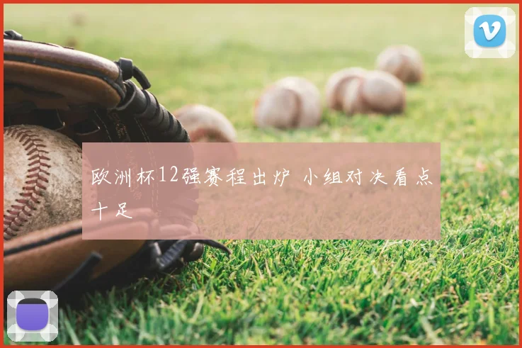 欧洲杯12强赛程出炉 小组对决看点十足