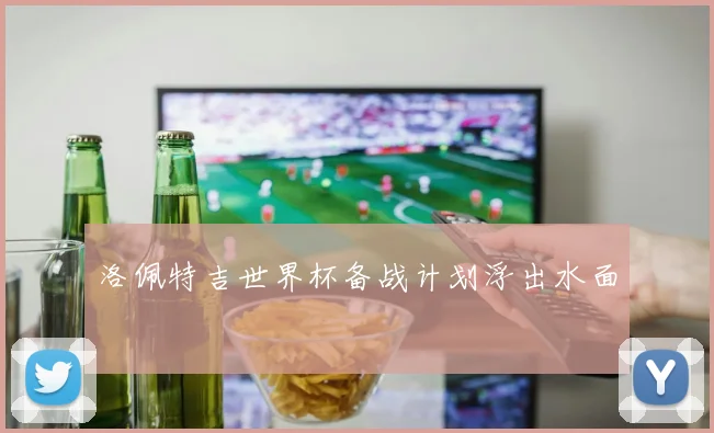 洛佩特吉世界杯备战计划浮出水面
