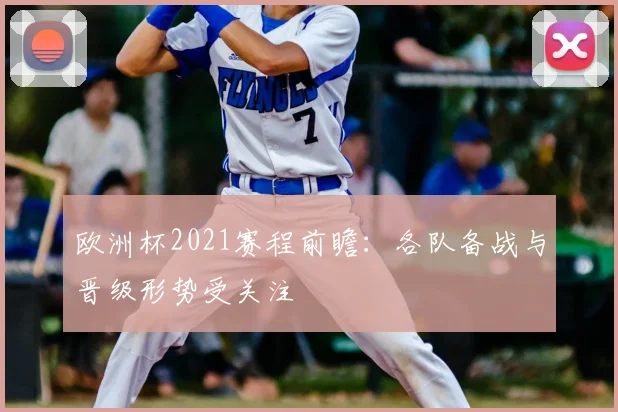 欧洲杯2021赛程前瞻:各队备战与晋级形势受关注