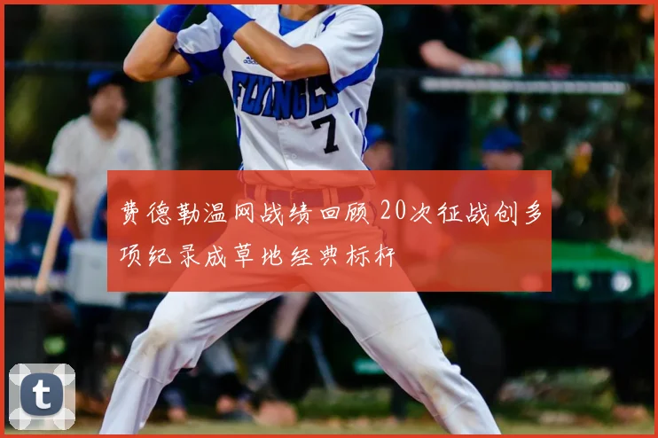 费德勒温网战绩回顾 20次征战创多项纪录成草地经典标杆