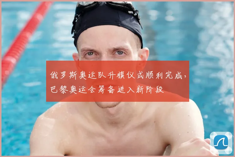 俄罗斯奥运队升旗仪式顺利完成，巴黎奥运会筹备进入新阶段