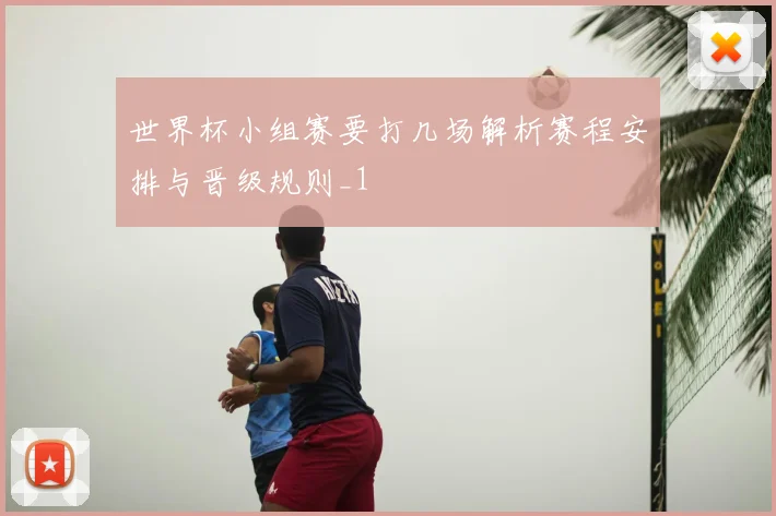 世界杯小组赛要打几场解析赛程安排与晋级规则_1