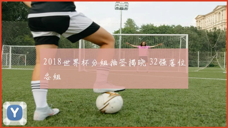 2018世界杯分组抽签揭晓 32强落位各组