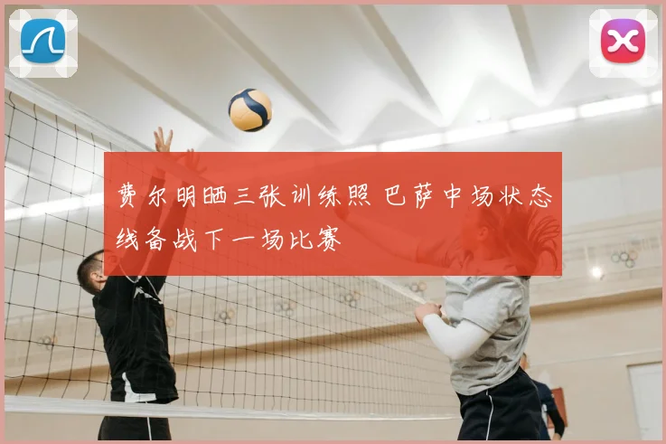 费尔明晒三张训练照 巴萨中场状态线备战下一场比赛