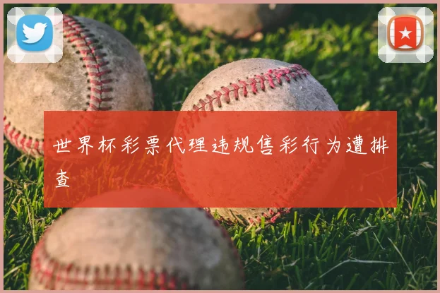 世界杯彩票代理违规售彩行为遭排查