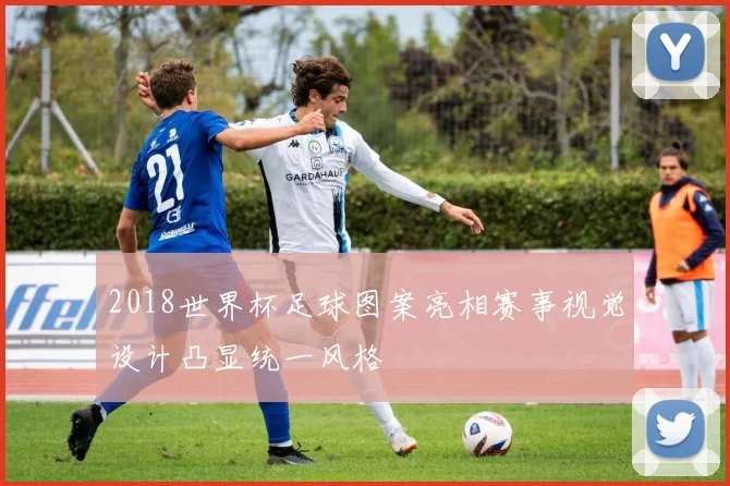 2018世界杯足球图案亮相赛事视觉设计凸显统一风格