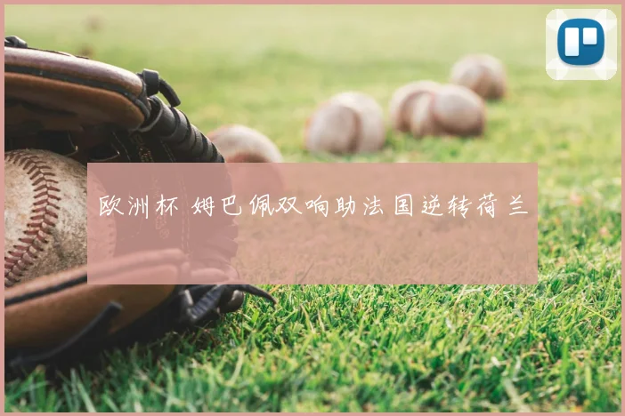 欧洲杯 姆巴佩双响助法国逆转荷兰