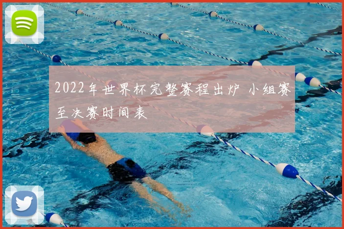 2022年世界杯完整赛程出炉 小组赛至决赛时间表