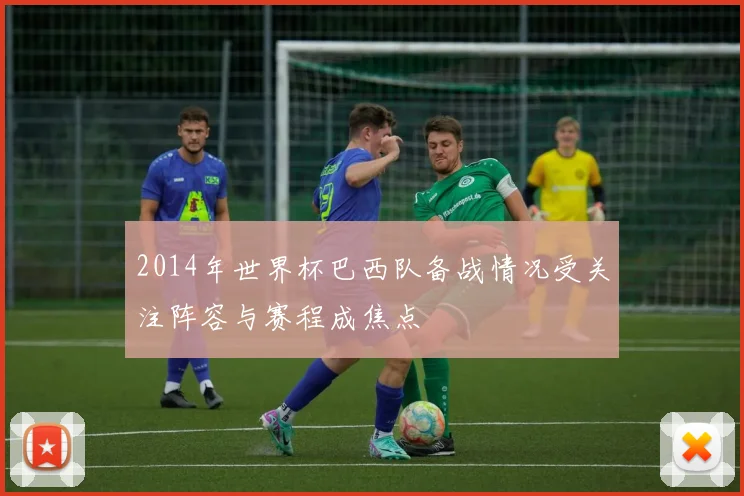 2014年世界杯巴西队备战情况受关注阵容与赛程成焦点
