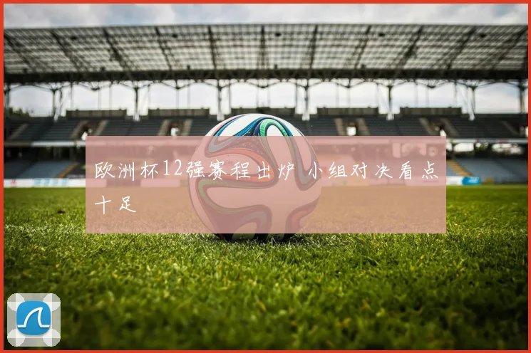 欧洲杯12强赛程出炉 小组对决看点十足