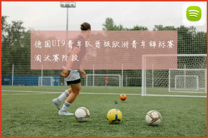 德国U19青年队晋级欧洲青年锦标赛淘汰赛阶段