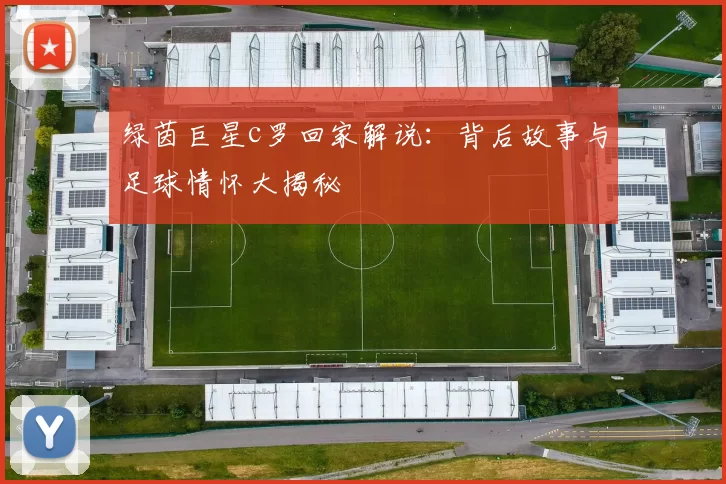 绿茵巨星c罗回家解说：背后故事与足球情怀大揭秘