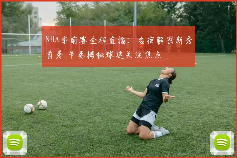 NBA季前赛全程直播：名宿解密新秀首秀 节奏揭秘球迷关注焦点