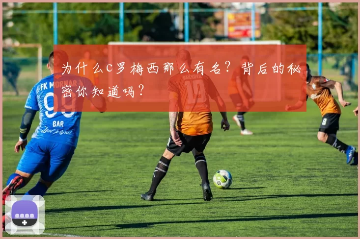 为什么c罗梅西那么有名？背后的秘密你知道吗？