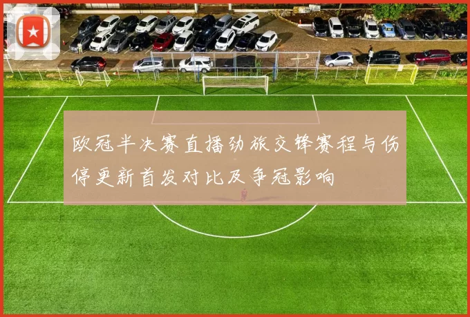 欧冠半决赛直播劲旅交锋赛程与伤停更新首发对比及争冠影响