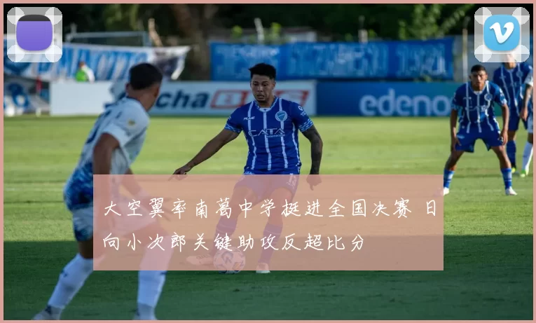 大空翼率南葛中学挺进全国决赛 日向小次郎关键助攻反超比分