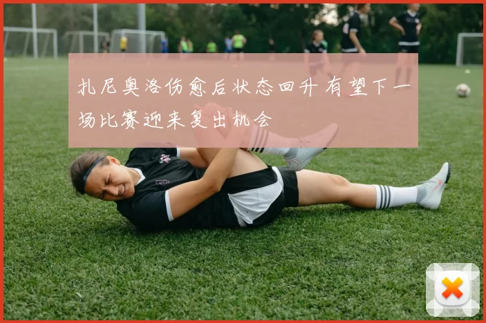 扎尼奥洛伤愈后状态回升 有望下一场比赛迎来复出机会