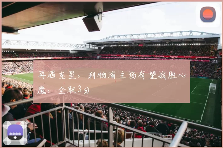 再遇克星，利物浦主场有望战胜心魔，全取3分