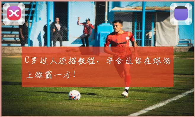 C罗过人连招教程，学会让你在球场上称霸一方！