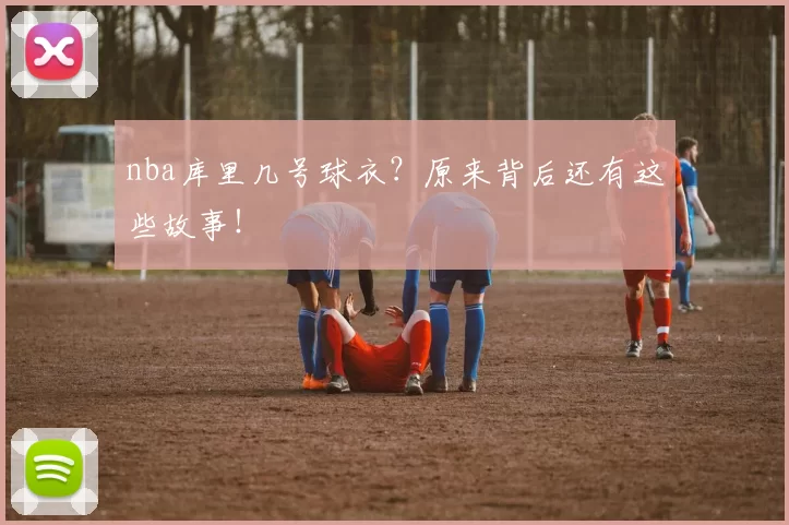 nba库里几号球衣？原来背后还有这些故事！