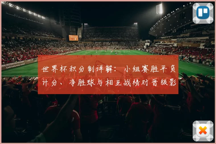 世界杯积分制详解：小组赛胜平负计分、净胜球与相互战绩对晋级影响