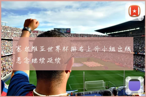 塞尔维亚世界杯排名上升小组出线悬念继续延续
