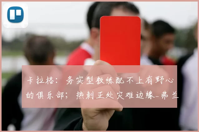 卡拉格：务实型教练配不上有野心的俱乐部；热刺正处灾难边缘_弗兰克_欧冠_阿森纳