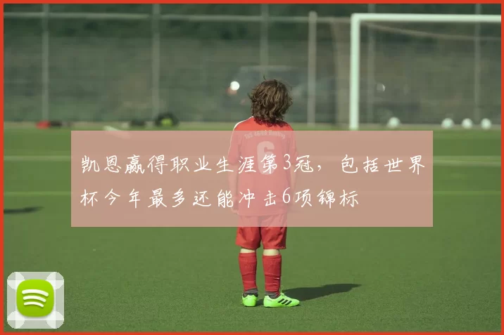 凯恩赢得职业生涯第3冠，包括世界杯今年最多还能冲击6项锦标