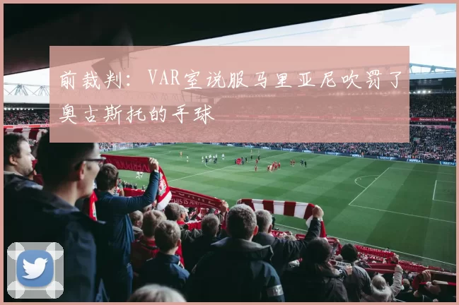 前裁判：VAR室说服马里亚尼吹罚了奥古斯托的手球