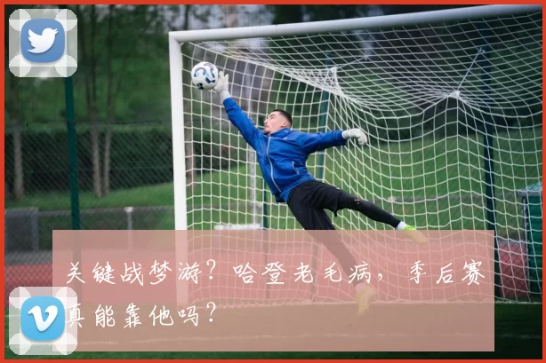 关键战梦游？哈登老毛病，季后赛真能靠他吗？