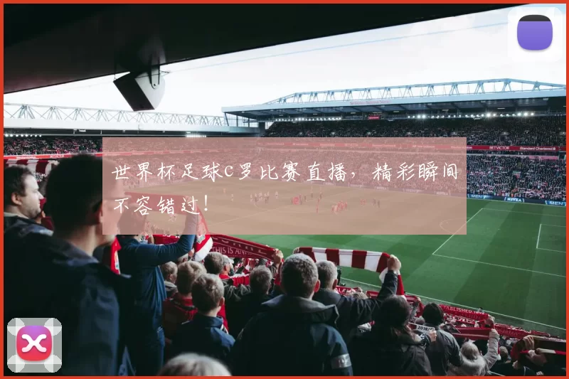 世界杯足球c罗比赛直播，精彩瞬间不容错过！