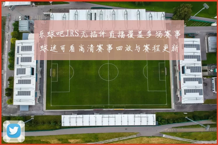 乐球吧JRS无插件直播覆盖多场赛事 球迷可看高清赛事回放与赛程更新