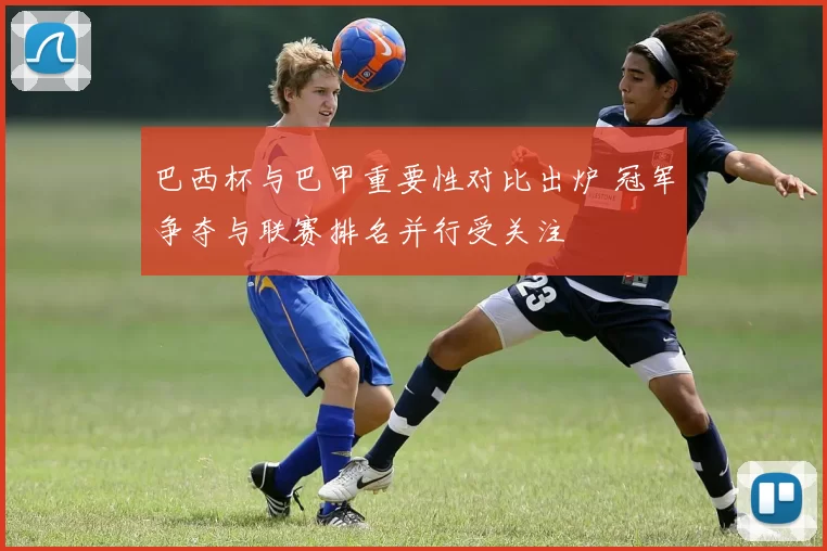 巴西杯与巴甲重要性对比出炉 冠军争夺与联赛排名并行受关注